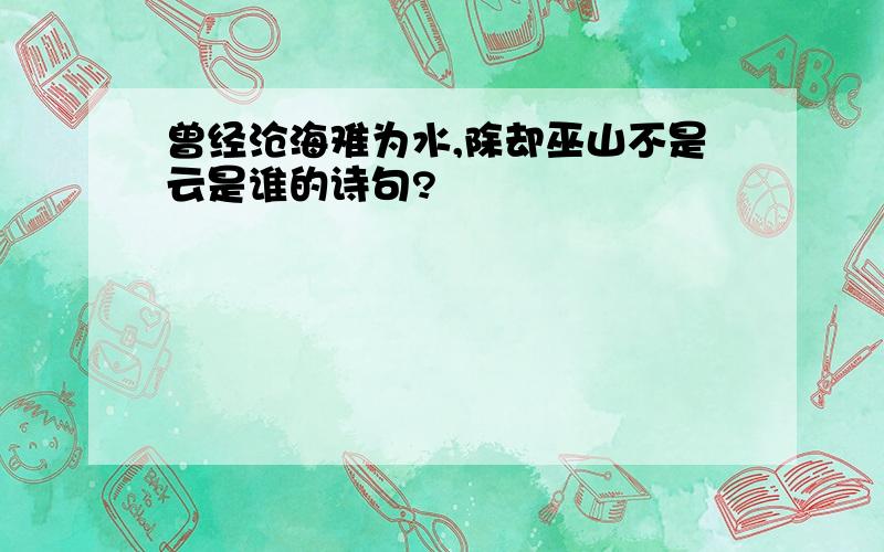 曾经沧海难为水,除却巫山不是云是谁的诗句?