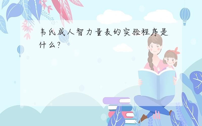 韦氏成人智力量表的实验程序是什么?