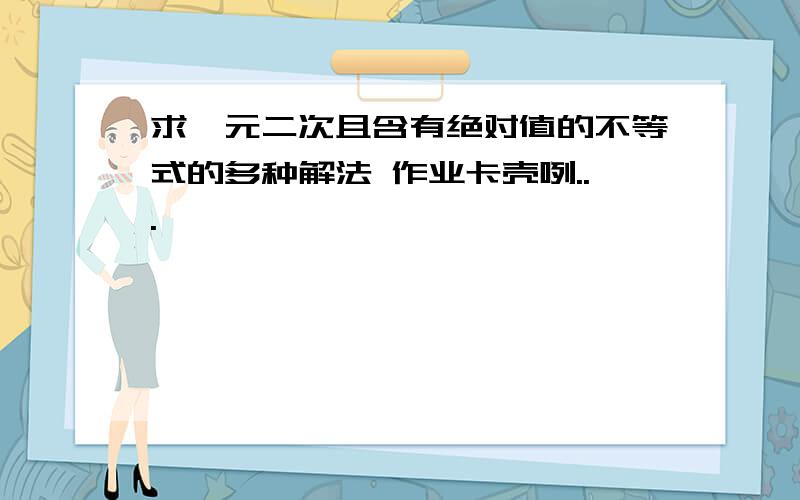 求一元二次且含有绝对值的不等式的多种解法 作业卡壳咧...