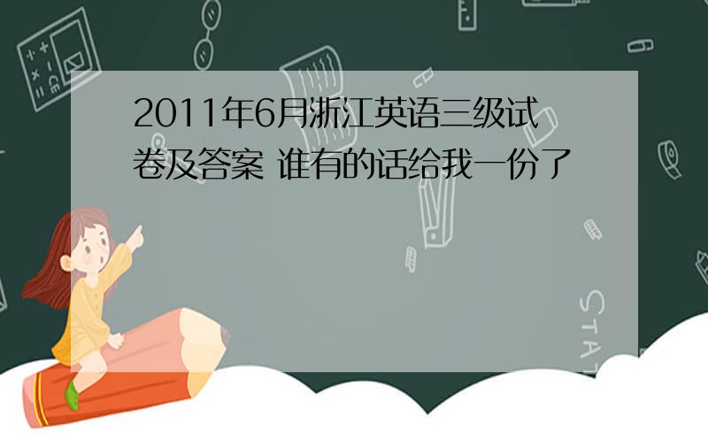 2011年6月浙江英语三级试卷及答案 谁有的话给我一份了