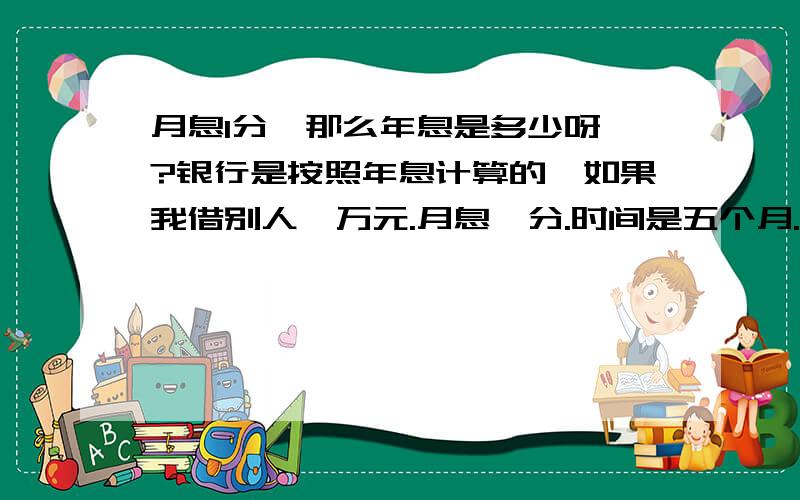 月息1分,那么年息是多少呀、?银行是按照年息计算的,如果我借别人一万元.月息一分.时间是五个月.那么这样计算出来的年息是多少?民间借贷不超过银行的4倍就合法