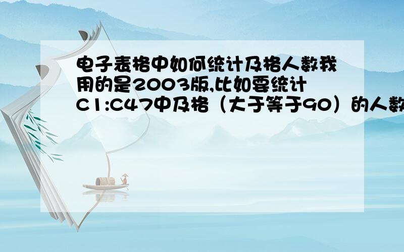 电子表格中如何统计及格人数我用的是2003版,比如要统计C1:C47中及格（大于等于90）的人数,应该怎样操作,我输入的是这个公式=COUNTIF(C1:C47,