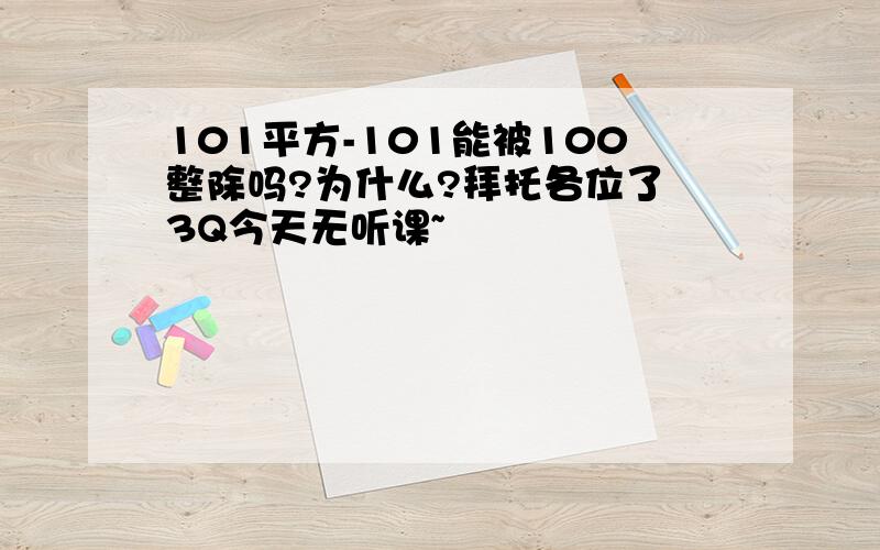 101平方-101能被100整除吗?为什么?拜托各位了 3Q今天无听课~