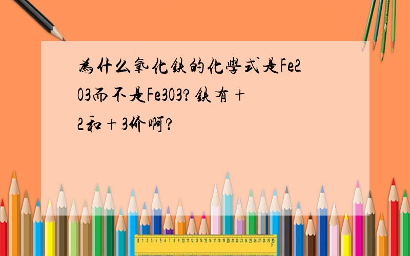 为什么氧化铁的化学式是Fe2O3而不是Fe3O3?铁有+2和+3价啊?