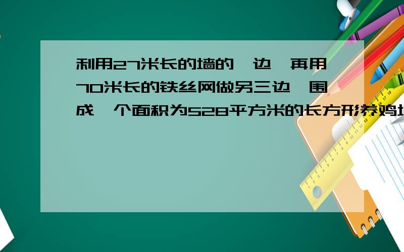 利用27米长的墙的一边,再用70米长的铁丝网做另三边,围成一个面积为528平方米的长方形养鸡场,求长和宽.