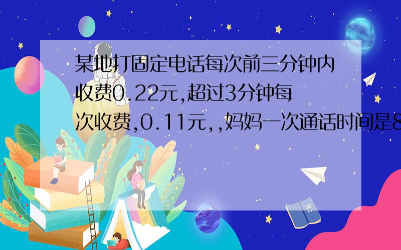 某地打固定电话每次前三分钟内收费0.22元,超过3分钟每次收费,0.11元,,妈妈一次通话时间是8分29秒,他这一次,通话费用是多少?