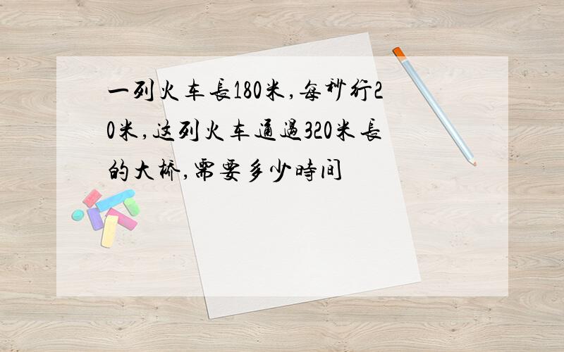 一列火车长180米,每秒行20米,这列火车通过320米长的大桥,需要多少时间