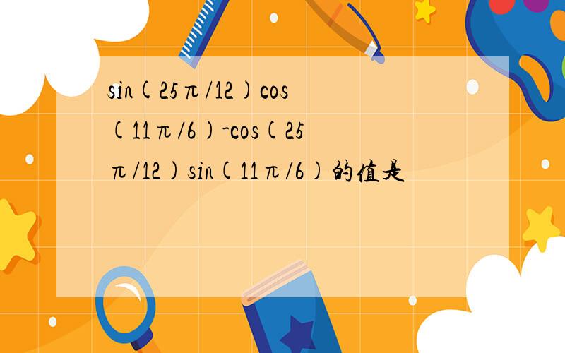 sin(25π/12)cos(11π/6)-cos(25π/12)sin(11π/6)的值是