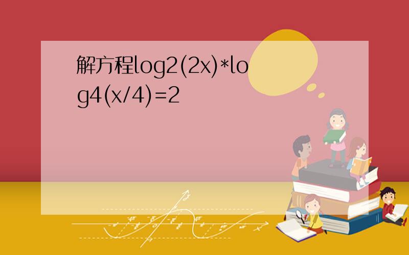 解方程log2(2x)*log4(x/4)=2