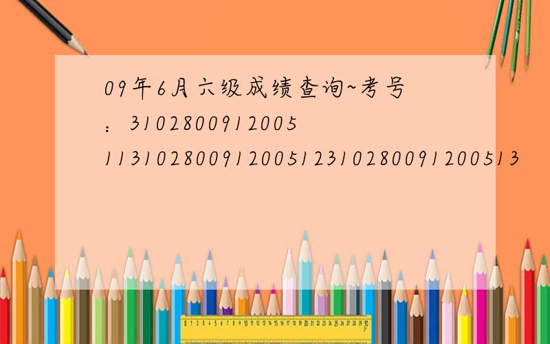 09年6月六级成绩查询~考号：310280091200511310280091200512310280091200513