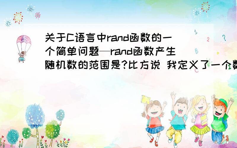 关于C语言中rand函数的一个简单问题—rand函数产生随机数的范围是?比方说 我定义了一个数a.那么执行a=rand(); 后a的可能值在什么范围?即rand函数产生随机数的范围.