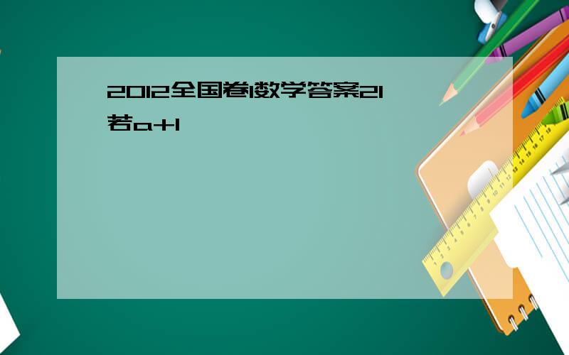 2012全国卷1数学答案21若a+1