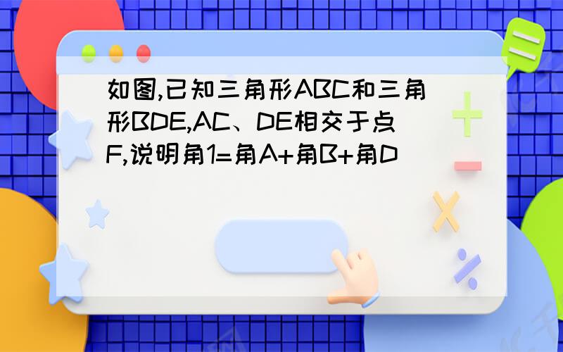 如图,已知三角形ABC和三角形BDE,AC、DE相交于点F,说明角1=角A+角B+角D