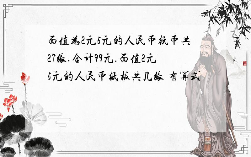 面值为2元5元的人民币纸币共27张,合计99元.面值2元5元的人民币纸板共几张 有算式