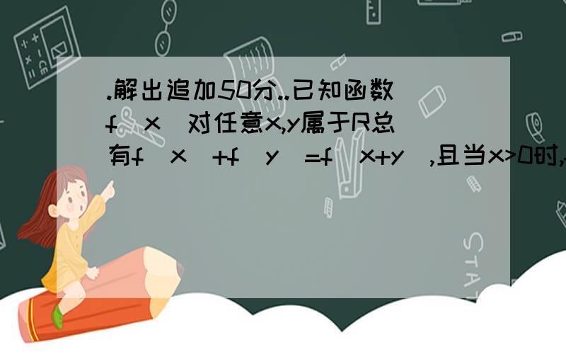 .解出追加50分..已知函数f(x)对任意x,y属于R总有f(x)+f(y)=f(x+y),且当x>0时,f(x).求证f(x)是R上的减函数2>.求f(x)在[-3.3]上的最值3>.解不等式f(m^2)+f(m)