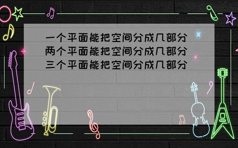 一个平面能把空间分成几部分 两个平面能把空间分成几部分 三个平面能把空间分成几部分