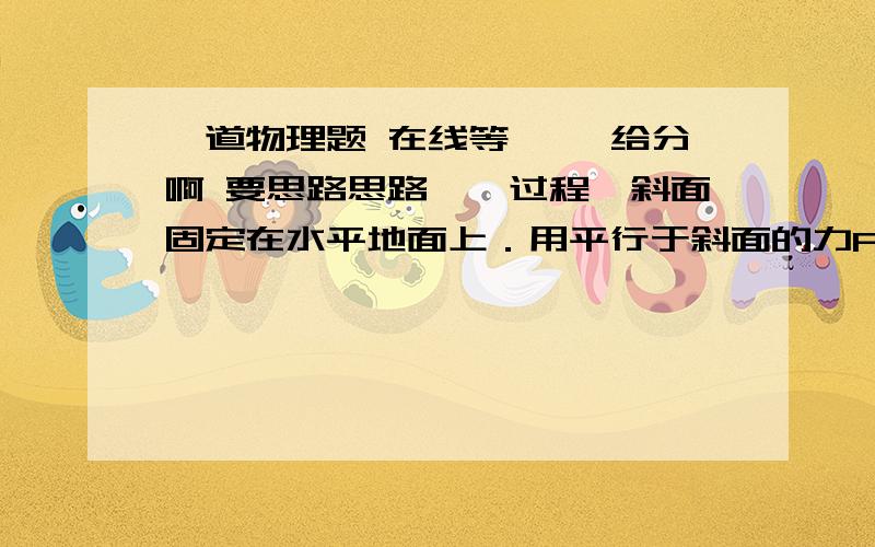 一道物理题 在线等…… 给分啊 要思路思路……过程一斜面固定在水平地面上．用平行于斜面的力F拉质量为m的物体,可使它匀匀向上滑动,如图,若改用大小为3F的力,仍平行斜面上拉该物体,让