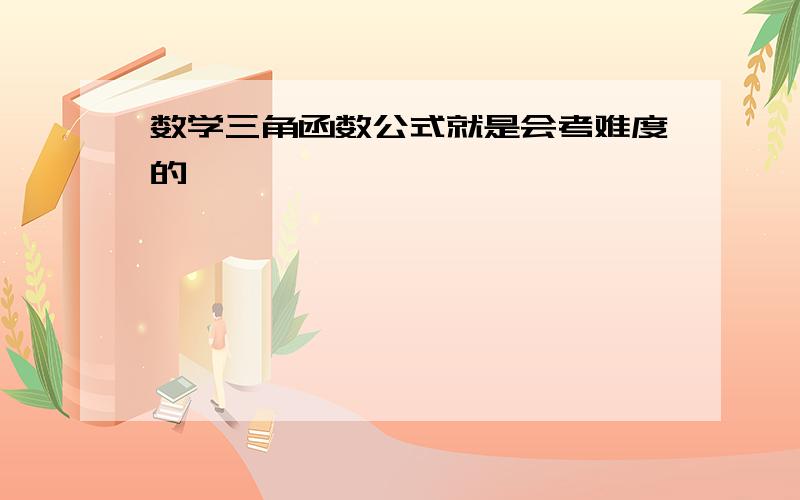 数学三角函数公式就是会考难度的