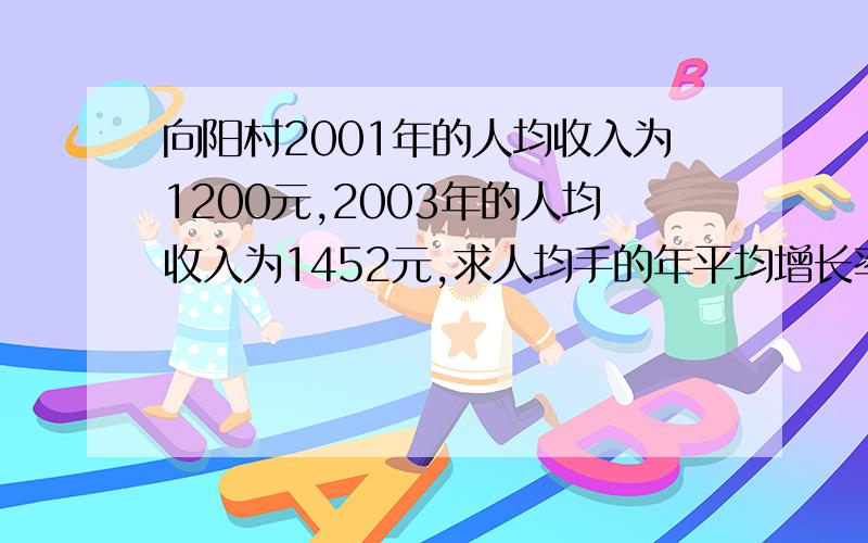 向阳村2001年的人均收入为1200元,2003年的人均收入为1452元,求人均手的年平均增长率.