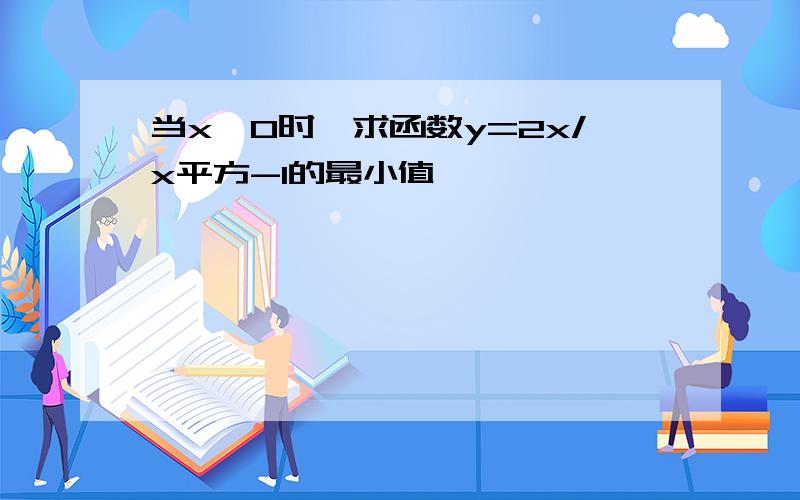 当x>0时,求函数y=2x/x平方-1的最小值