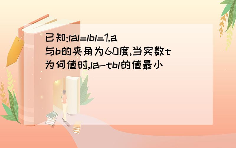 已知:lal=lbl=1,a与b的夹角为60度,当实数t为何值时,la-tbl的值最小