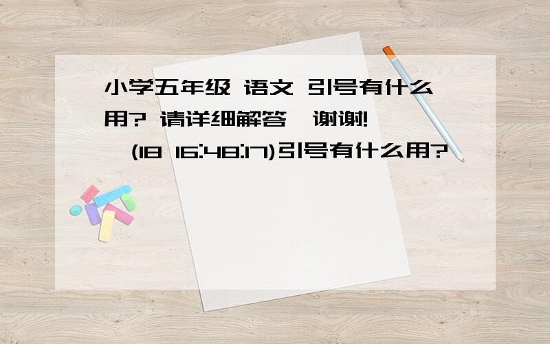 小学五年级 语文 引号有什么用? 请详细解答,谢谢!    (18 16:48:17)引号有什么用? 