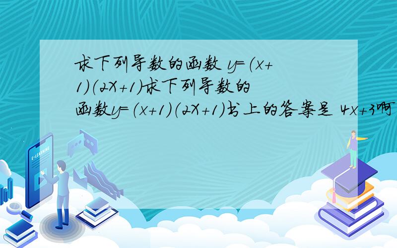 求下列导数的函数 y=（x+1）（2X+1）求下列导数的函数y=（x+1）（2X+1）书上的答案是 4x+3啊