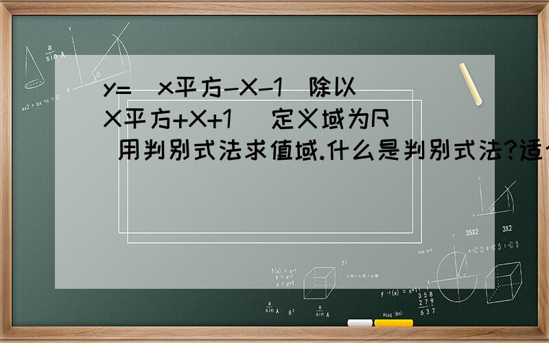 y=(x平方-X-1)除以（X平方+X+1） 定义域为R 用判别式法求值域.什么是判别式法?适合哪种?