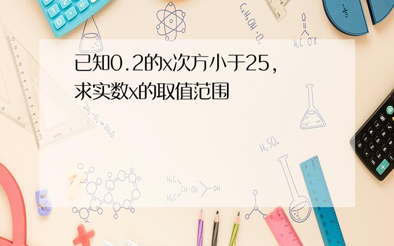 已知0.2的x次方小于25,求实数x的取值范围