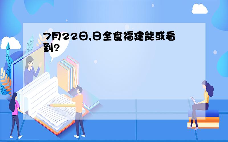 7月22日,日全食福建能或看到?