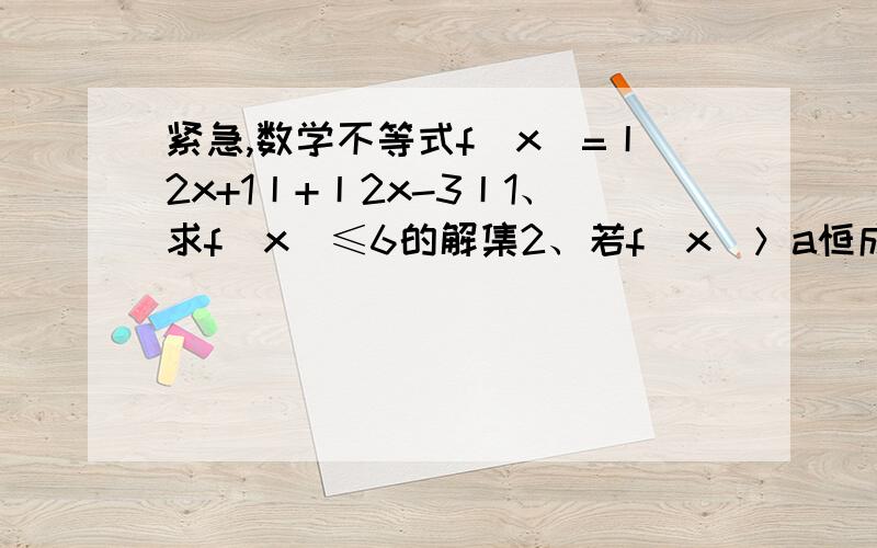 紧急,数学不等式f（x）=丨2x+1丨+丨2x-3丨1、求f（x）≤6的解集2、若f(x)＞a恒成立,a的取值范围