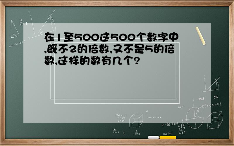 在1至500这500个数字中,既不2的倍数,又不是5的倍数,这样的数有几个?