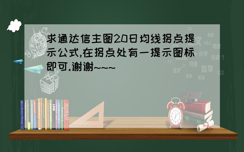 求通达信主图20日均线拐点提示公式,在拐点处有一提示图标即可.谢谢~~~