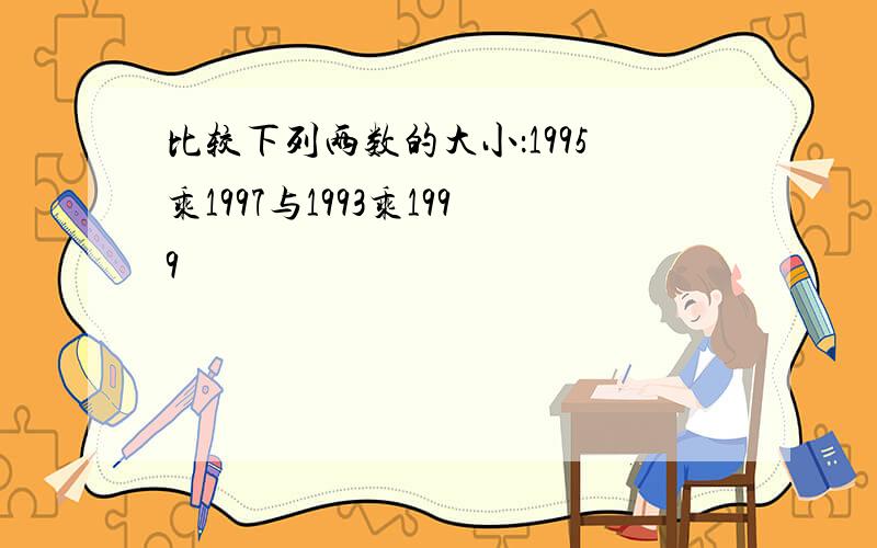 比较下列两数的大小：1995乘1997与1993乘1999