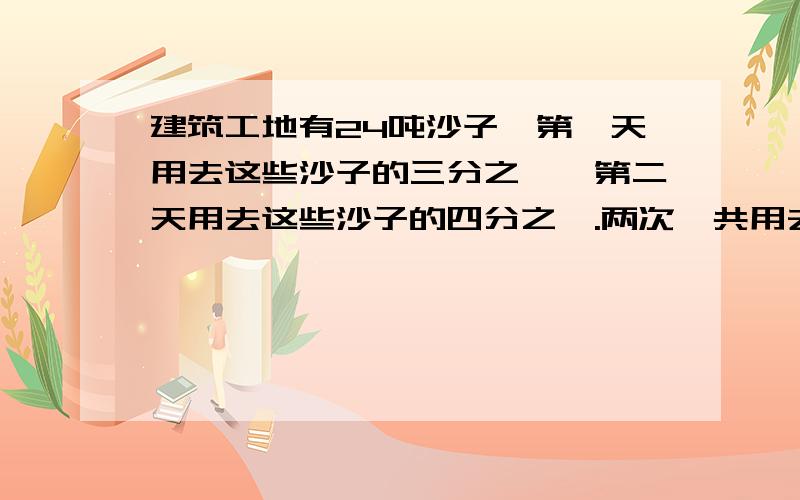 建筑工地有24吨沙子,第一天用去这些沙子的三分之一,第二天用去这些沙子的四分之一.两次一共用去多少吨