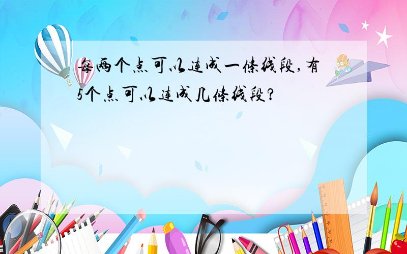 每两个点可以连成一条线段,有5个点可以连成几条线段?