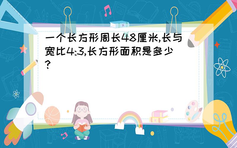 一个长方形周长48厘米,长与宽比4:3,长方形面积是多少?