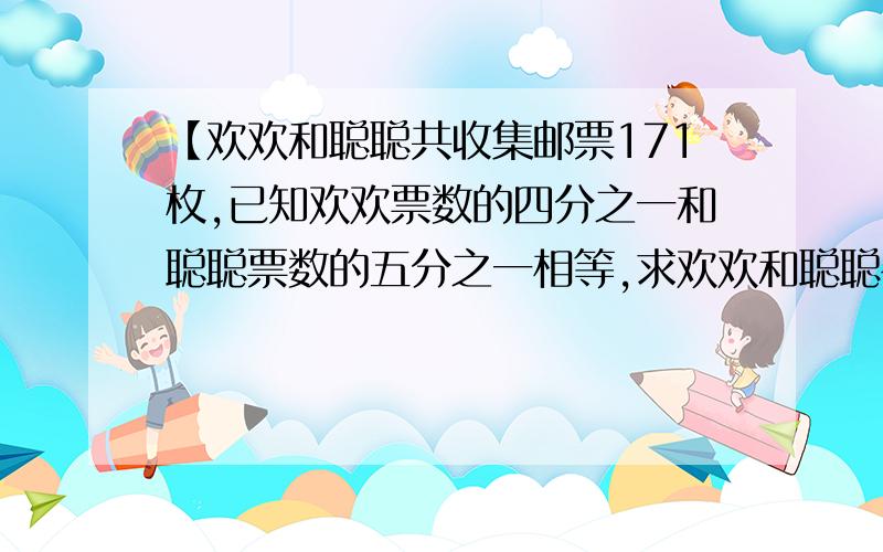 【欢欢和聪聪共收集邮票171枚,已知欢欢票数的四分之一和聪聪票数的五分之一相等,求欢欢和聪聪各收集多少枚?