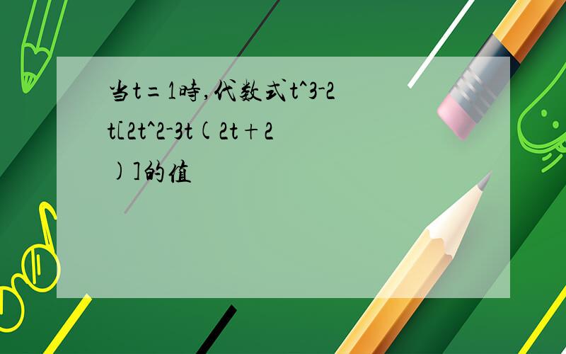 当t=1时,代数式t^3-2t[2t^2-3t(2t+2)]的值