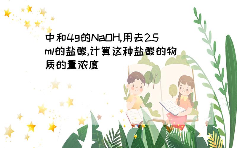 中和4g的NaOH,用去25ml的盐酸,计算这种盐酸的物质的量浓度