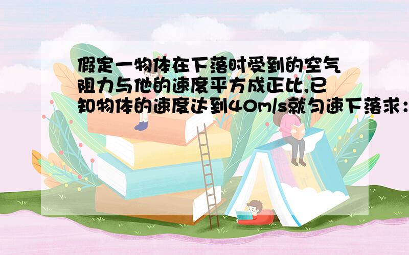 假定一物体在下落时受到的空气阻力与他的速度平方成正比,已知物体的速度达到40m/s就匀速下落求：当物体的速度为10m/s时，其下落的加速度等于重力加速度的多少倍?