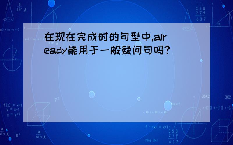 在现在完成时的句型中,already能用于一般疑问句吗?