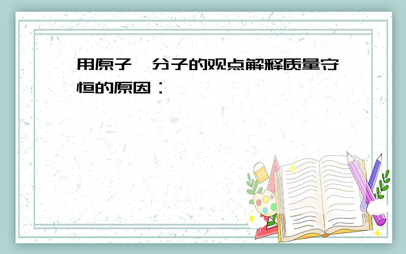 用原子、分子的观点解释质量守恒的原因：