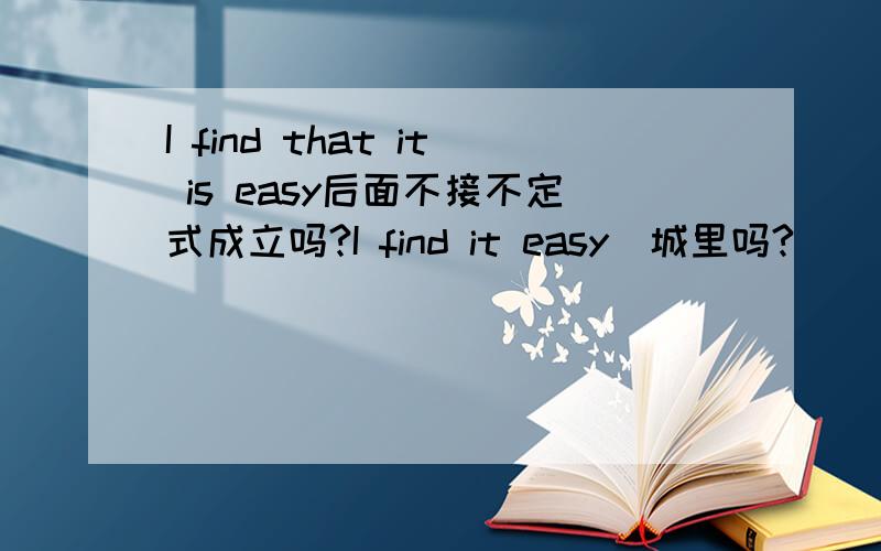 I find that it is easy后面不接不定式成立吗?I find it easy（城里吗?）