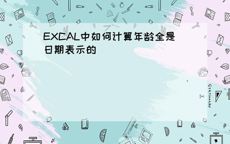 EXCAL中如何计算年龄全是日期表示的