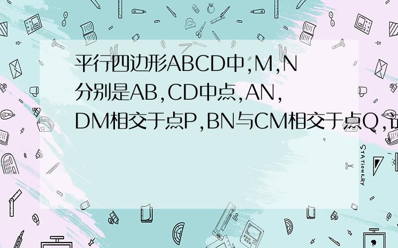 平行四边形ABCD中,M,N分别是AB,CD中点,AN,DM相交于点P,BN与CM相交于点Q,试证明PQ与MN互相平分.