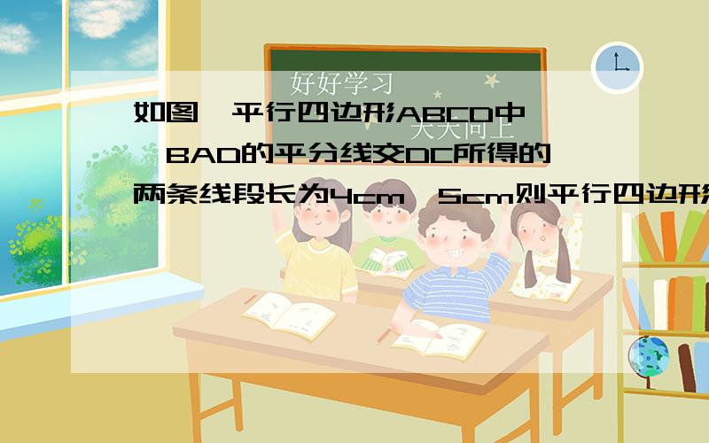 如图,平行四边形ABCD中,∠BAD的平分线交DC所得的两条线段长为4cm、5cm则平行四边形ABCD周长为?