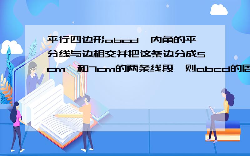 平行四边形abcd一内角的平分线与边相交并把这条边分成5cm,和7cm的两条线段,则abcd的周长是几cm?