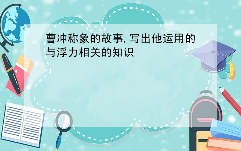 曹冲称象的故事,写出他运用的与浮力相关的知识