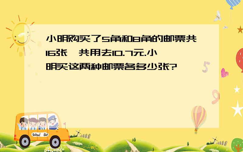 小明购买了5角和8角的邮票共16张,共用去10.7元.小明买这两种邮票各多少张?